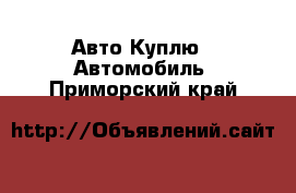 Авто Куплю - Автомобиль. Приморский край